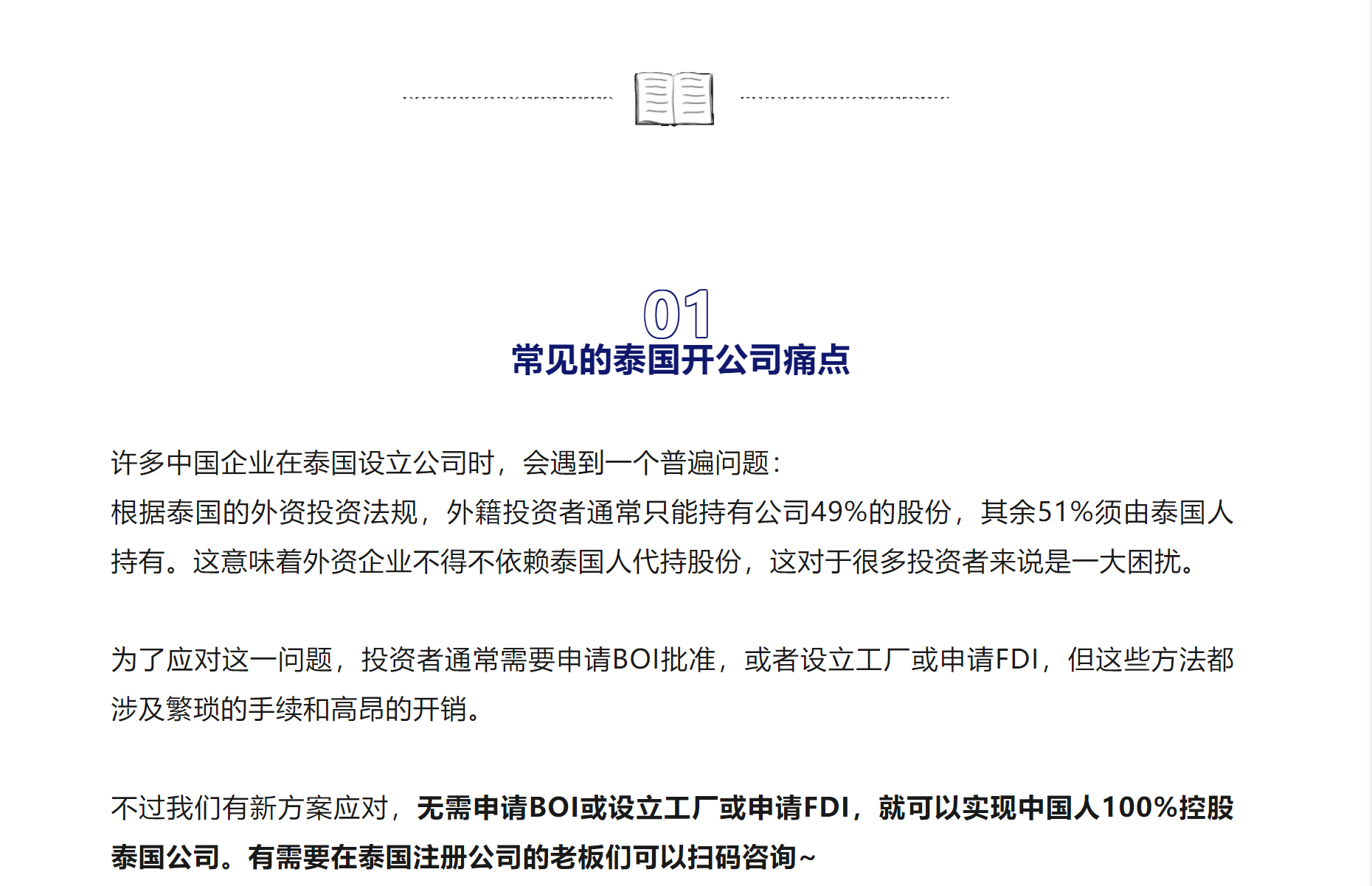 01

常见的泰国开公司痛点

许多中国企业在泰国设立公司时，会遇到一个普遍问题：
根据泰国的外资投资法规，外籍投资者通常只能持有公司49%的股份，其余51%须由泰国人持有。这意味着外资企业不得不依赖泰国人代持股份，这对于很多投资者来说是一大困扰。

为了应对这一问题，投资者通常需要申请BOI批准，或者设立工厂或申请FDI，但这些方法都涉及繁琐的手续和高昂的开销。